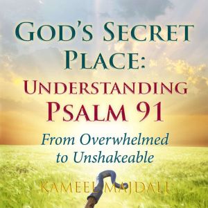 God's Secret Place: Understanding Psalm 91: From Overwhelmed to Unshakeable
