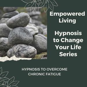 Hypnosis to Overcome Chronic Fatigue, Empowered Living