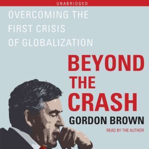Beyond the Crash Overcoming the First Crisis of Globalization, Gordon Brown