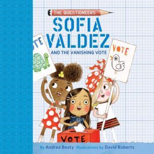Sofia Valdez and the Vanishing Vote, Andrea Beaty
