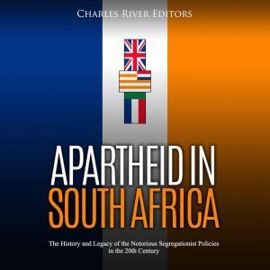 Apartheid in South Africa: The History and Legacy of the Notorious Segregationist Policies in the 20th Century, Charles River Editors