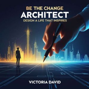 Be the Change Architect: Design a Life That Inspires