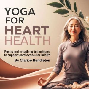 Yoga for Heart Health: Poses and Breathing Techniques to Support Cardiovascular Health