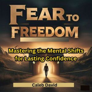 From Fear to Freedom: Mastering the Mental Shifts for Lasting Confidence