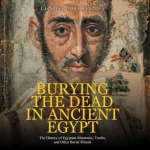 Burying the Dead in Ancient Egypt Th..., Charles River Editors