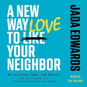 A New Way to Love Your Neighbor: Be Curious, Free, and BraveHow to Transform your Relationship with God and Others