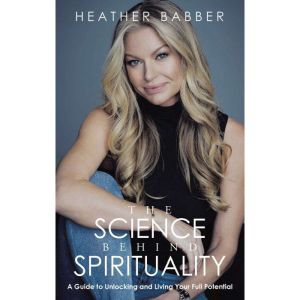 The Science Behind Spirituality: A Guide to Unlocking and Living Your Full Potential