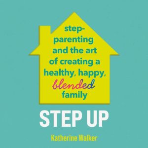 Step Up: Step-parenting and the art of creating a healthy, happy, blended family