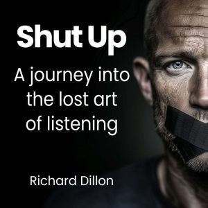 Shut Up: A journey into the lost art of listening