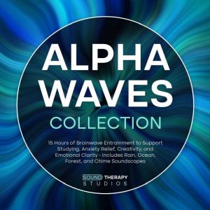 Alpha Waves Collection: 15 Hours of Brainwave Entrainment to Support Studying, Anxiety Relief, Creativity, and Emotional Clari