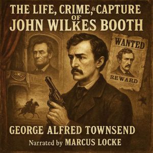 The Life, Crime, and Capture of John Wilkes Booth