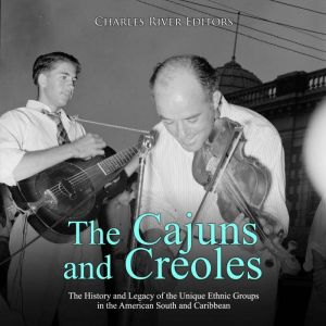 The Cajuns and Creoles The History a..., Charles River Editors