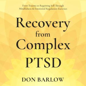 Recovery from Complex PTSD: From Trauma to Regaining Self Through Mindfulness & Emotional Regulation Exercises