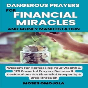 Dangerous Prayers For Financial Miracles And Money Manifestation: Wisdom For Harnessing Your Wealth & 125 Powerful Prayers Dec