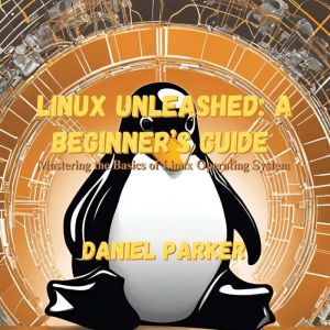 Linux Unleashed A Beginners Guide, Daniel Parker