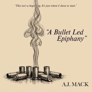 A Bullet Led Epiphany, A.J. Mack