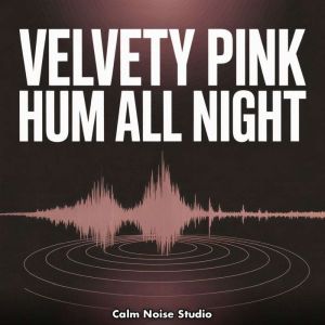 Velvety Pink Hum All Night, Calm Noise Studio