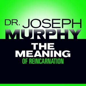 The Meaning of Reincarnation, Joseph Murphy