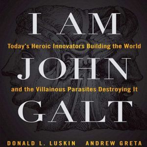 I Am John Galt: Today's Heroic Innovators Building the World and the Villainous Parasites Destroying It, Andrew Greta