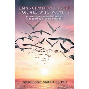 EMANCIPATION CAN BE FOR ALL WHO WANT IT: (ENCOURAGING FREEDOM THROUGH THE JOURNEY OF BIBLE READING)