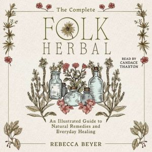 The Complete Folk Herbal: An Illustrated Guide to Natural Remedies and Everyday Healing