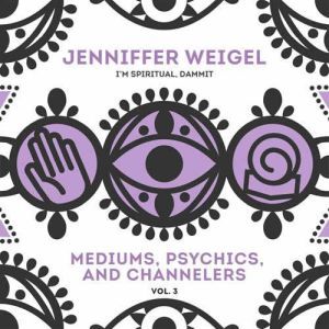 Mediums, Psychics, and Channelers, Vo..., Jenniffer Weigel