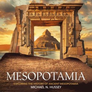 Mesopotamia: Exploring the History of Ancient Mesopotamia: A Deep Dive into Ancient Mesopotamia and the History of Mesopotamia
