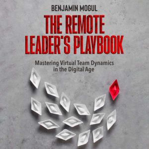The Remote Leaders Playbook, Benjamin Mogul