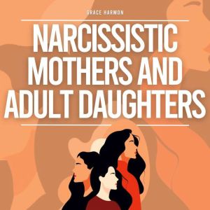 Narcissistic Mothers And Adult Daughters: Recovery From A Narcissists Abuse, Gaslighting, Manipulation & Codependency  Escape