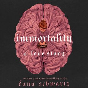 Immortality A Love Story, Dana Schwartz