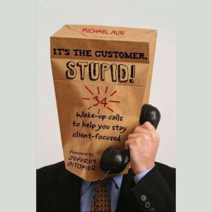 Its the Customer, Stupid!, Michael A Aun