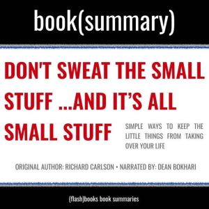 Dont Sweat The Small Stuff and Its All Small Stuff by Richard Carlson - Book Summary: Simple Ways to Keep the Little Things fr
