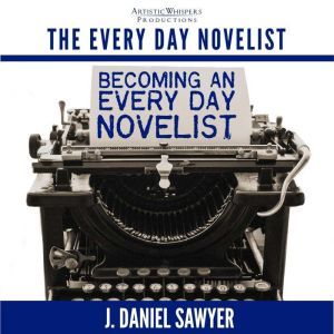 Becoming an Every Day Novelist, J. Daniel Sawyer