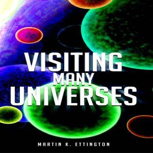Visiting Many Universes, Martin K. Ettington