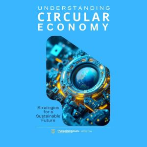 Understanding The Circular Economy: Strategies for a Sustainable Future: Unlocking the Potential of a Zero-Waste Economy