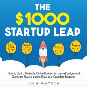 The 1000 Startup Leap: How to Start a Profitable Online Business on a small budget and Generate Passive Income Even as a Compl