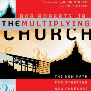 The Multiplying Church: The New Math for Starting New Churches, Bob Roberts  Jr.