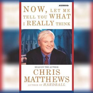 Now, Let Me Tell You What I Really Th..., Chris Matthews