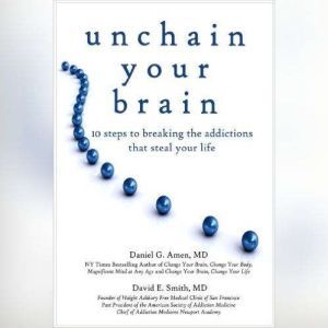 Unchain Your Brain: 10 Steps to Breaking the Addictions That Steal Your Life, Daniel G. Amen MD; David E. Smith MD