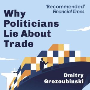 Why Politicians Lie About Trade, Dmitry Grozoubinski
