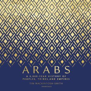 Arabs A 3,000-Year History of Peoples, Tribes, and Empires, Tim Mackintosh-Smith
