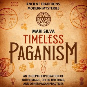 Timeless Paganism: Ancient Traditions, Modern Mysteries - An In-Depth Exploration of Norse Magic, Celtic Rhythms, and Other Pa