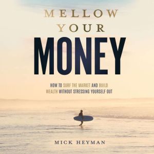 Mellow Your Money: How to Surf the Market and Build Wealth Without Stressing Yourself Out