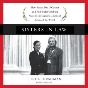 Sisters in Law: How Sandra Day O'Connor and Ruth Bader Ginsburg Went to the Supreme Court and Changed the World, Linda Hirshman
