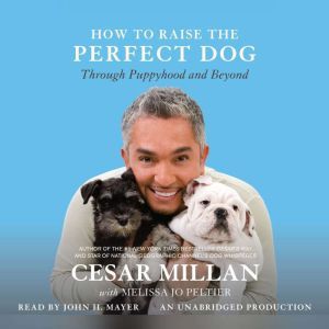 How to Raise the Perfect Dog Through Puppyhood and Beyond, Cesar Millan
