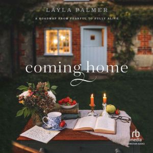 Coming Home: A Roadmap from Fearful to Fully Alive