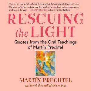 Rescuing the Light: Quotes from the Oral Teachings of Martin Prechtel, Martin Prechtel
