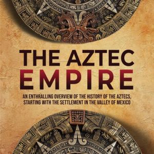 The Aztec Empire An Enthralling Over..., Enthralling History
