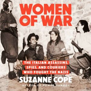 Women of War: The Italian Assassins, Spies, and Couriers Who Fought the Nazis