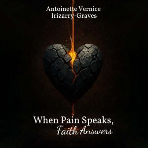 When Pain Speaks, Faith Answers, Antoinette Vernice IrizarryGraves
